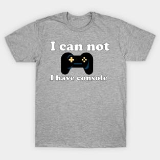 Gamer I can not I have console T-Shirt